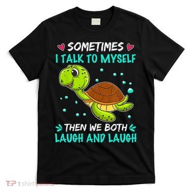 Sometimes I Talk To Myself The We Both Laugh And Laugh Cute Turtle T-Shirt