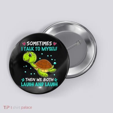 Sometimes I Talk To Myself The We Both Laugh And Laugh Cute Turtle Button