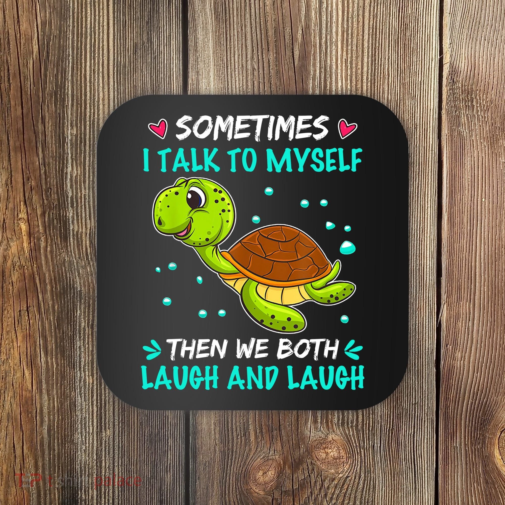Sometimes I Talk To Myself The We Both Laugh And Laugh Cute Turtle Coaster