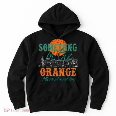 Something In The Orange Tells Me We're Not Done Hoodie