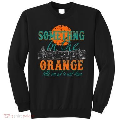 Something In The Orange Tells Me We're Not Done Sweatshirt