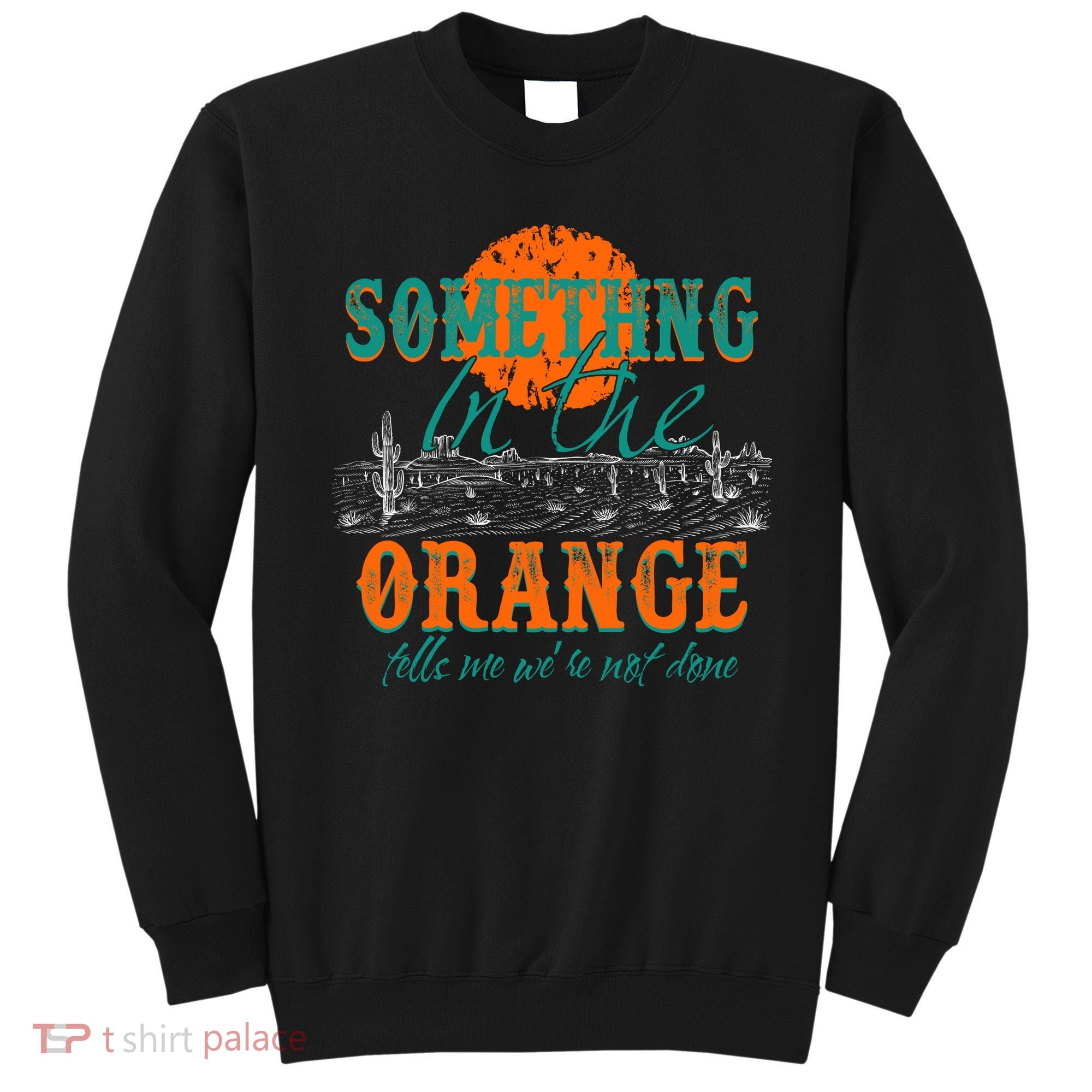 Something In The Orange Tells Me We're Not Done Sweatshirt