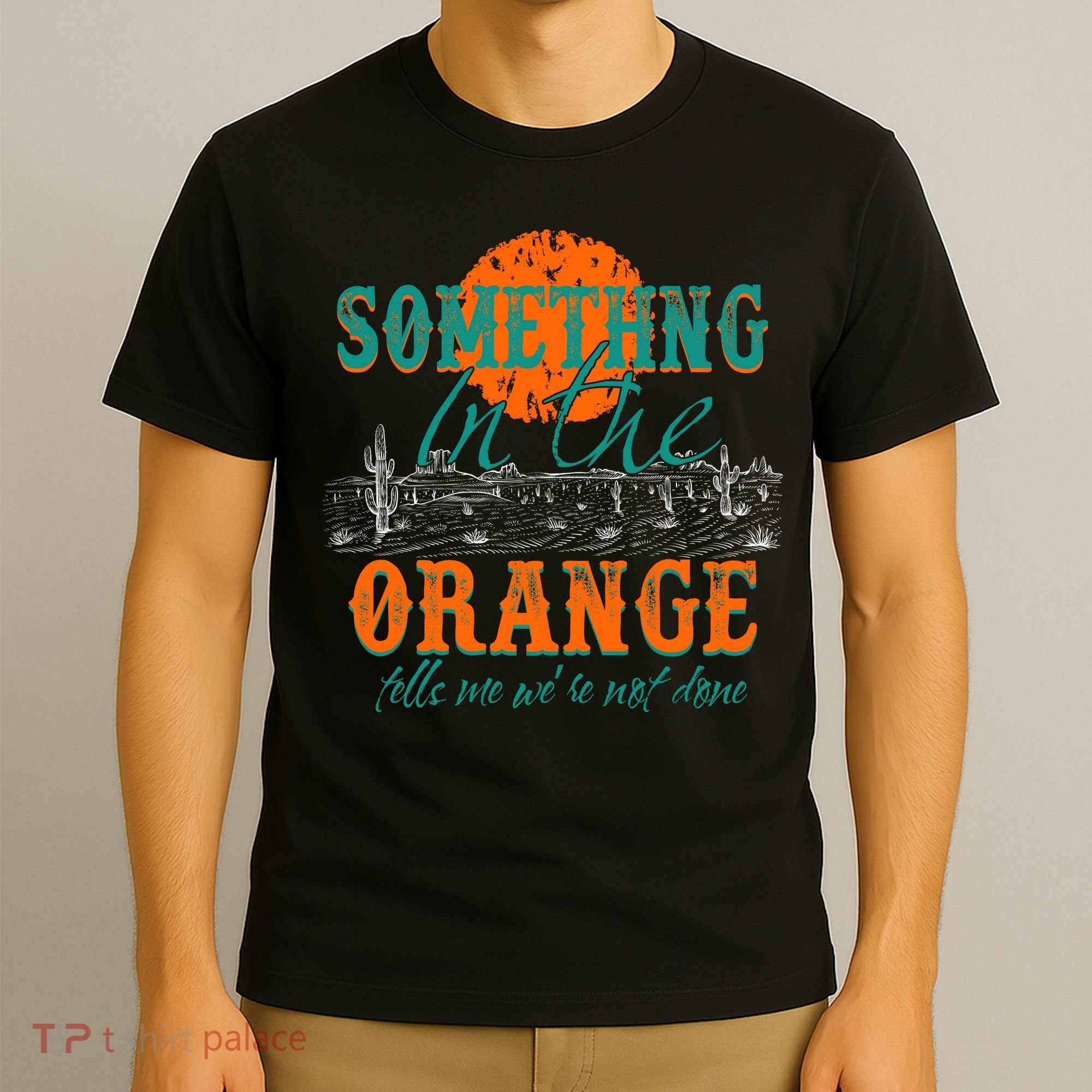 Something In The Orange Tells Me We're Not Done T-Shirt
