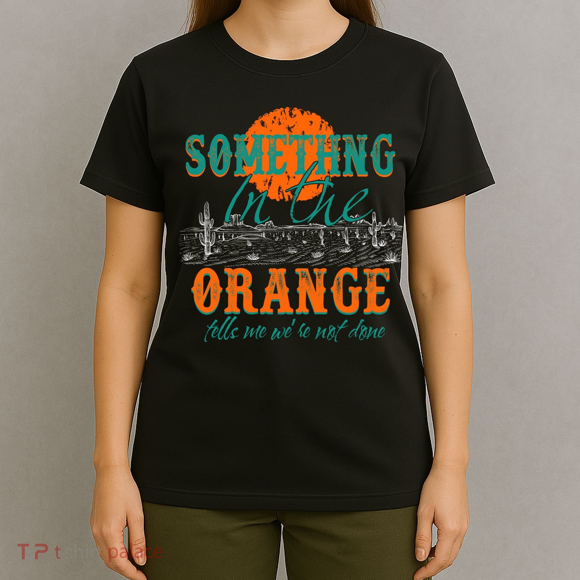 Something In The Orange Tells Me We're Not Done T-Shirt