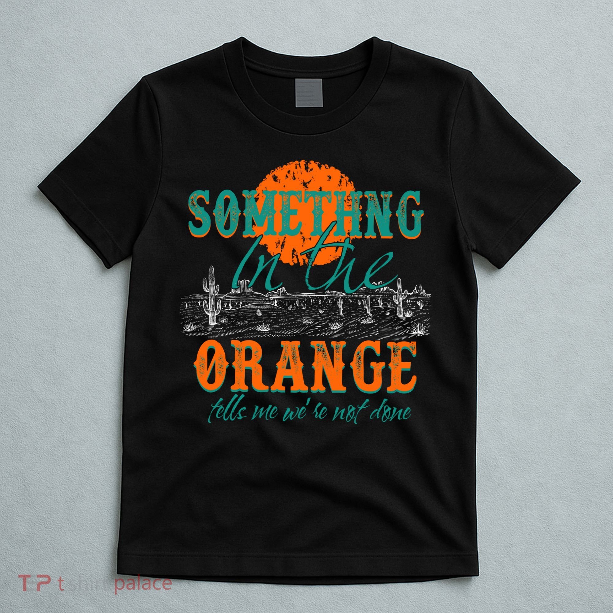 Something In The Orange Tells Me We're Not Done T-Shirt
