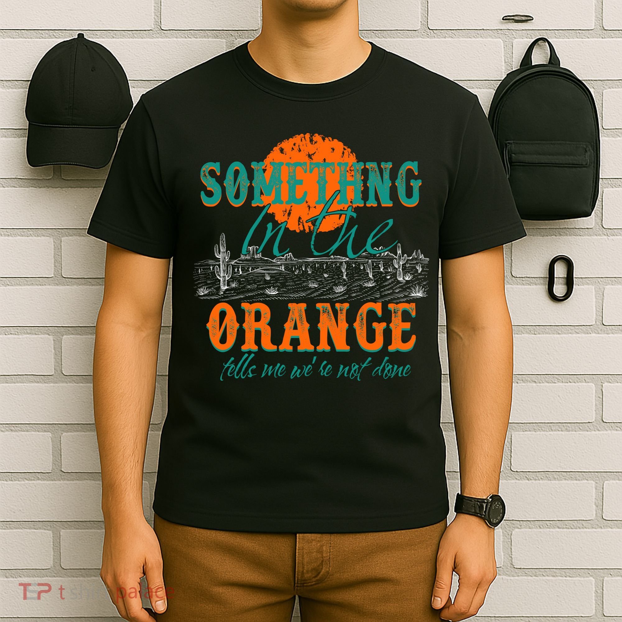 Something In The Orange Tells Me We're Not Done T-Shirt