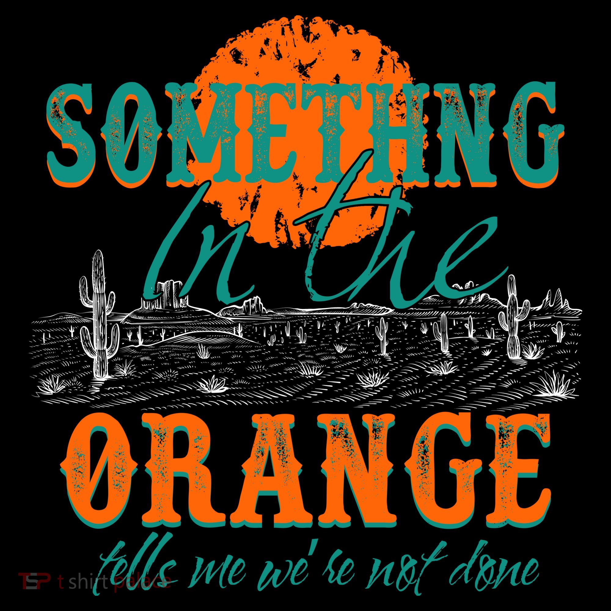 Something In The Orange Tells Me We're Not Done T-Shirt