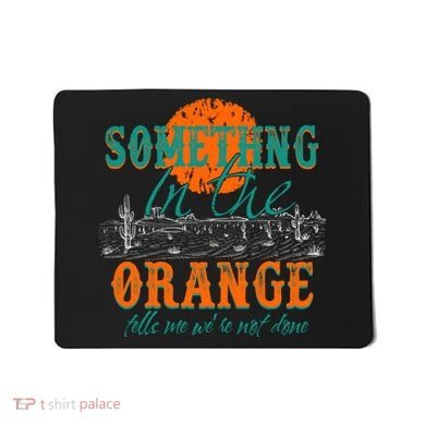 Something In The Orange Tells Me We're Not Done Mousepad