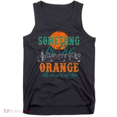 Something In The Orange Tells Me We're Not Done Tank Top