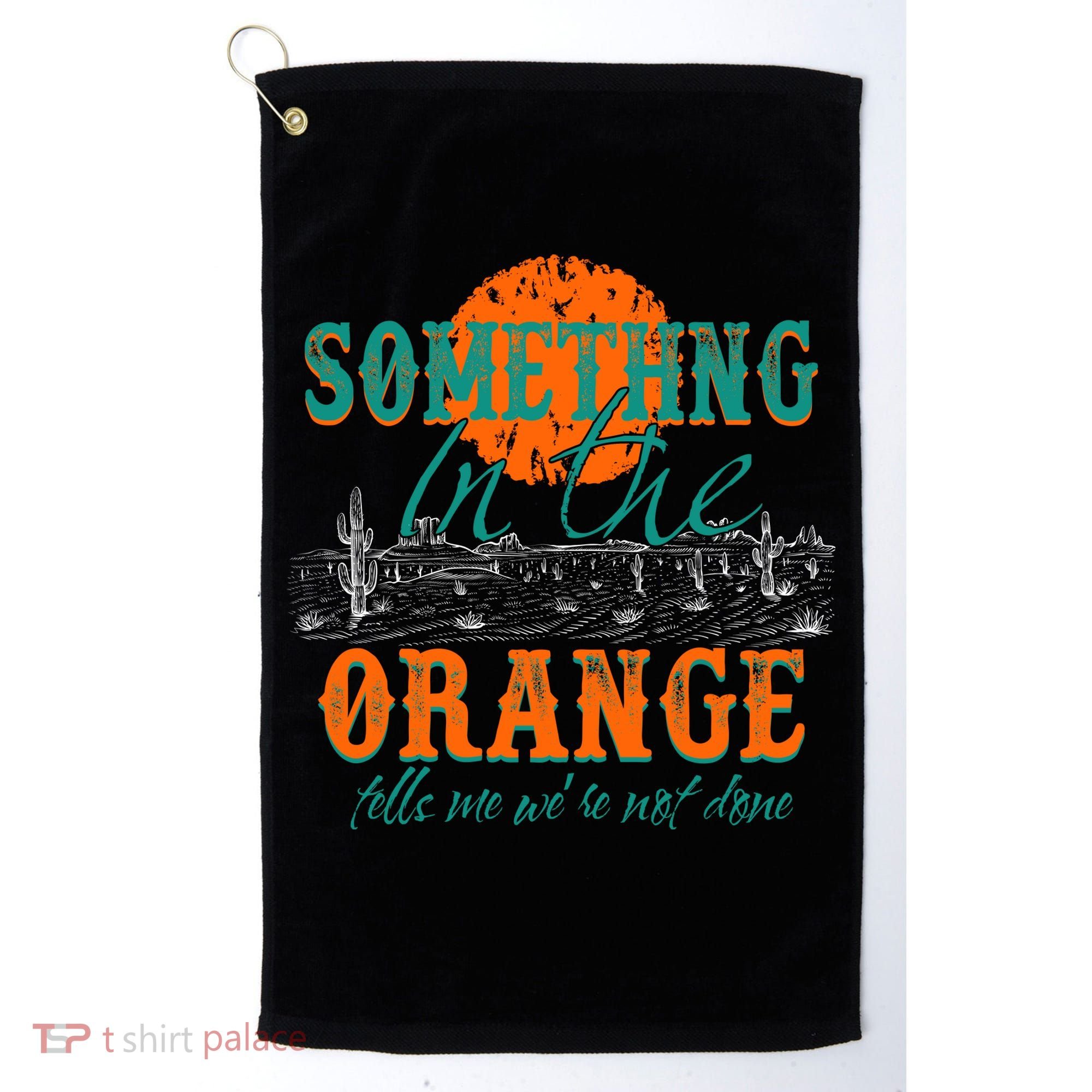 Something In The Orange Tells Me We're Not Done Golf Towel