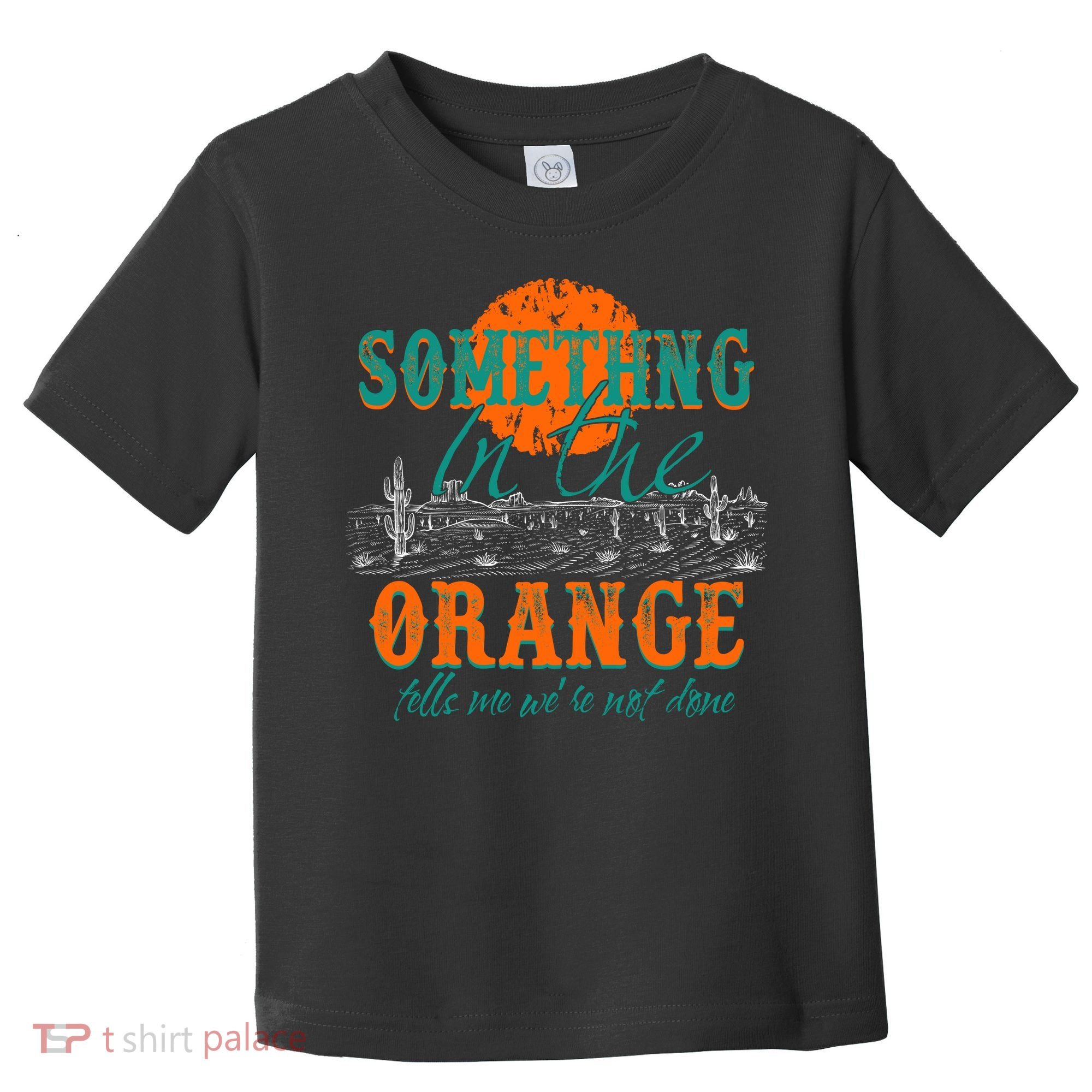 Something In The Orange Tells Me We're Not Done Toddler T-Shirt