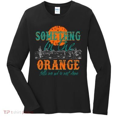 Something In The Orange Tells Me We're Not Done Women's Long Sleeve Shirt