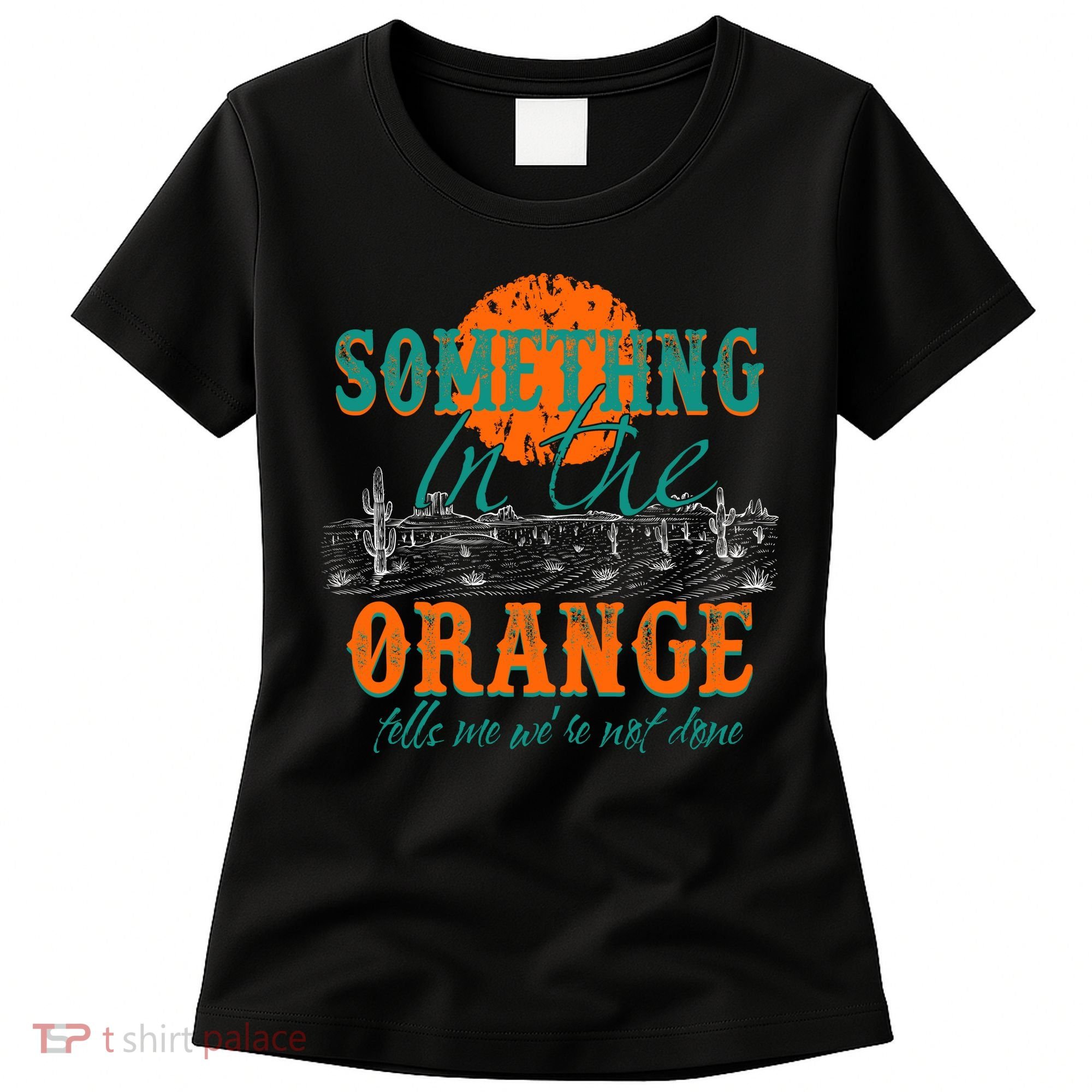 Something In The Orange Tells Me We're Not Done Women's T-Shirt