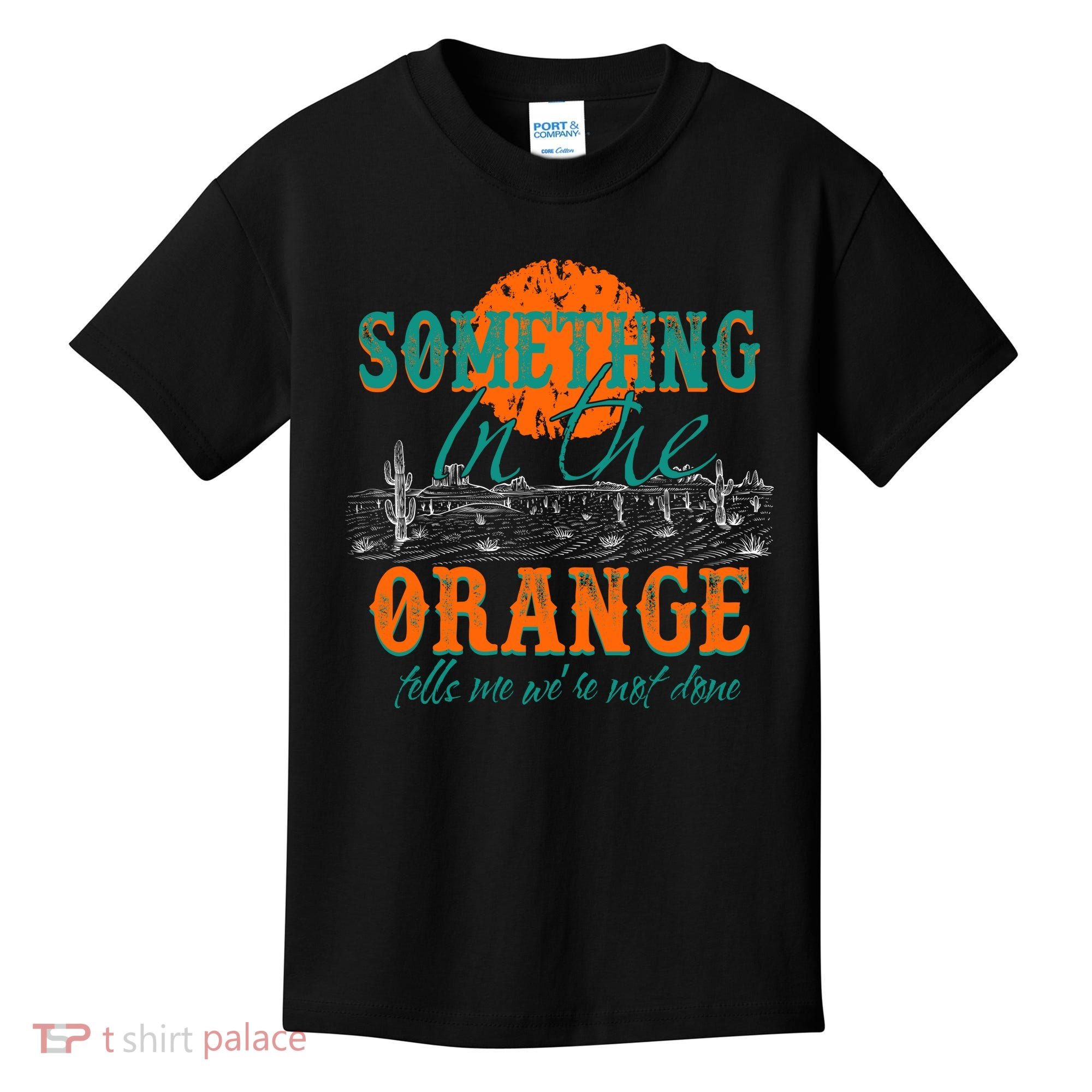 Something In The Orange Tells Me We're Not Done Kids T-Shirt