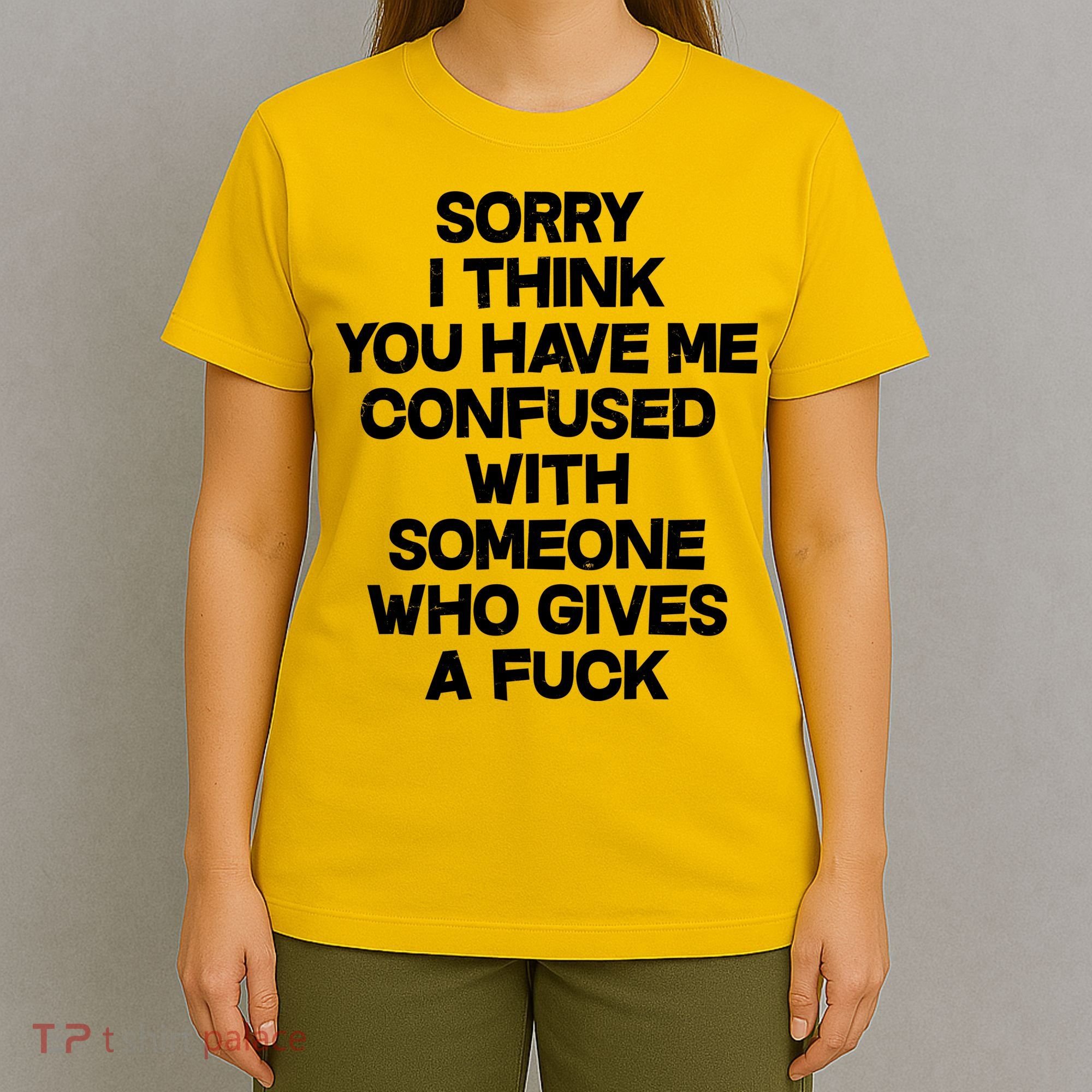 Sorry I Think You Have Me Confused With Someone Who Gives A Fuck T-Shirt