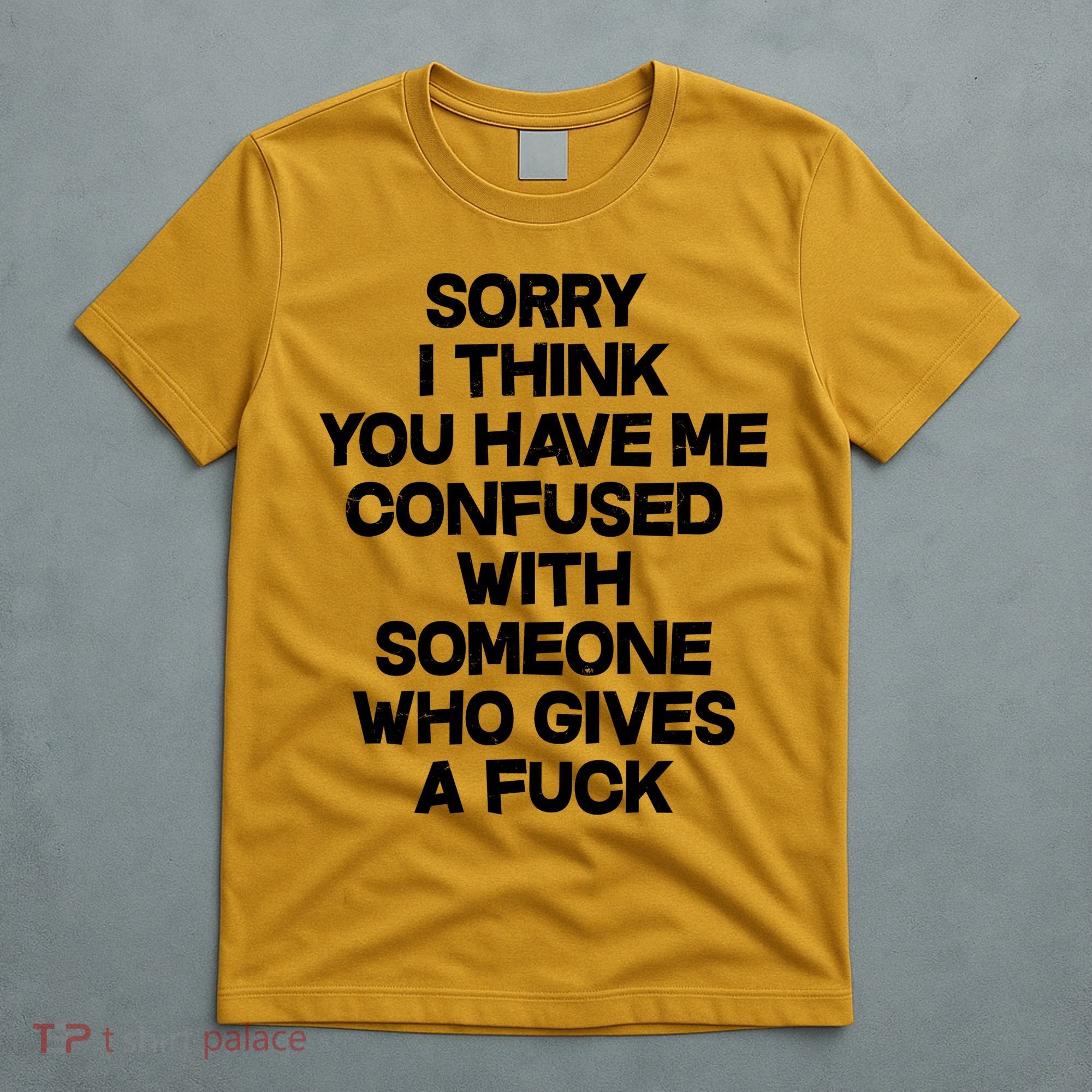 Sorry I Think You Have Me Confused With Someone Who Gives A Fuck T-Shirt
