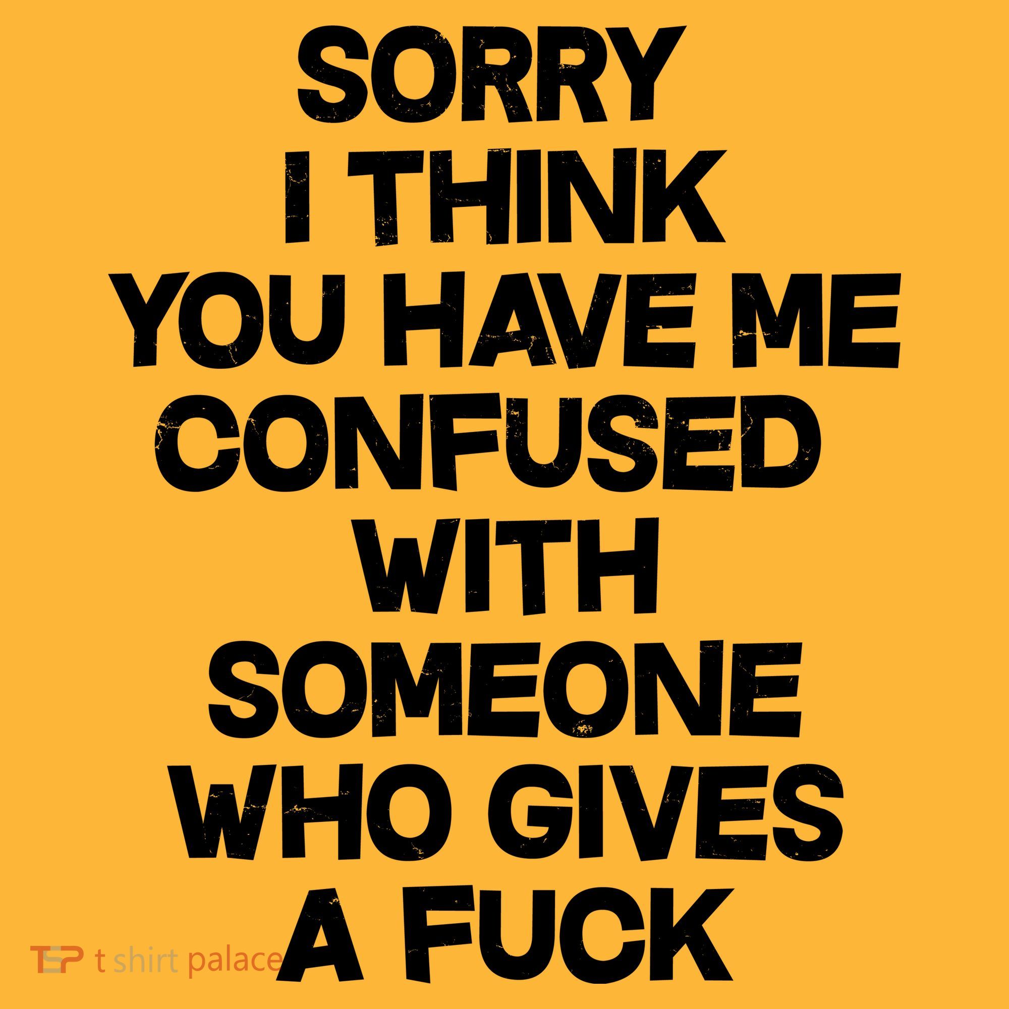 Sorry I Think You Have Me Confused With Someone Who Gives A Fuck T-Shirt