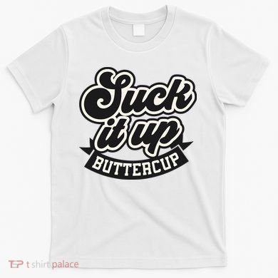 Suck It Up Buttercup. Sarcastic T-Shirt
