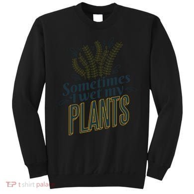 Sometimes I Wet My Plants Funny Sweatshirt