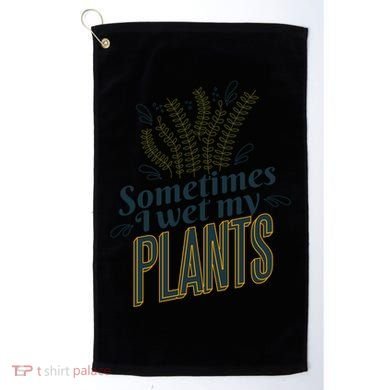 Sometimes I Wet My Plants Funny Golf Towel