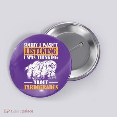 Sorry I Wasn't Listening Was Thinking About Tardigrade Button