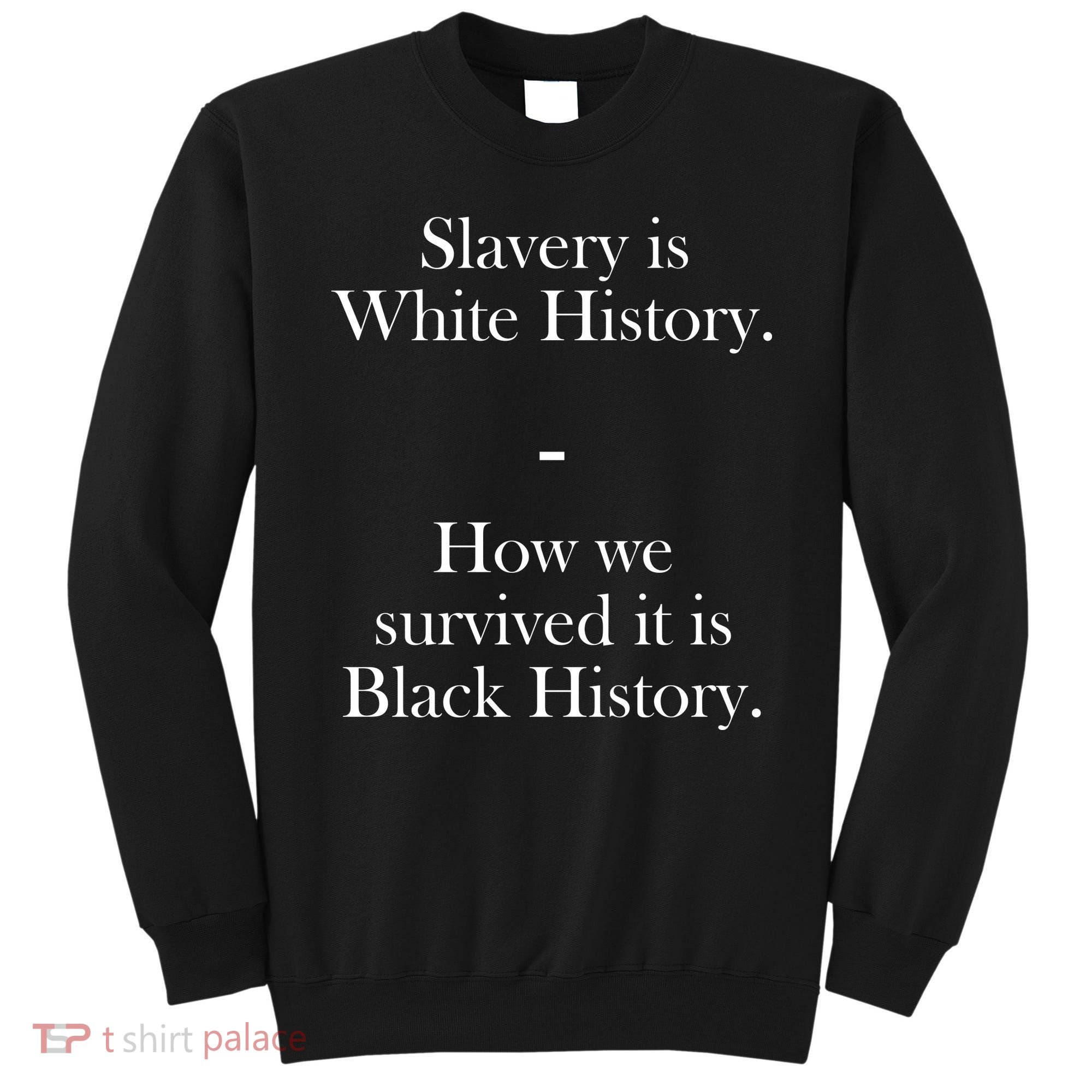 Slavery Is White History How We Survived It Is Black History Sweatshirt