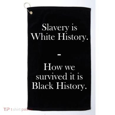 Slavery Is White History How We Survived It Is Black History Golf Towel