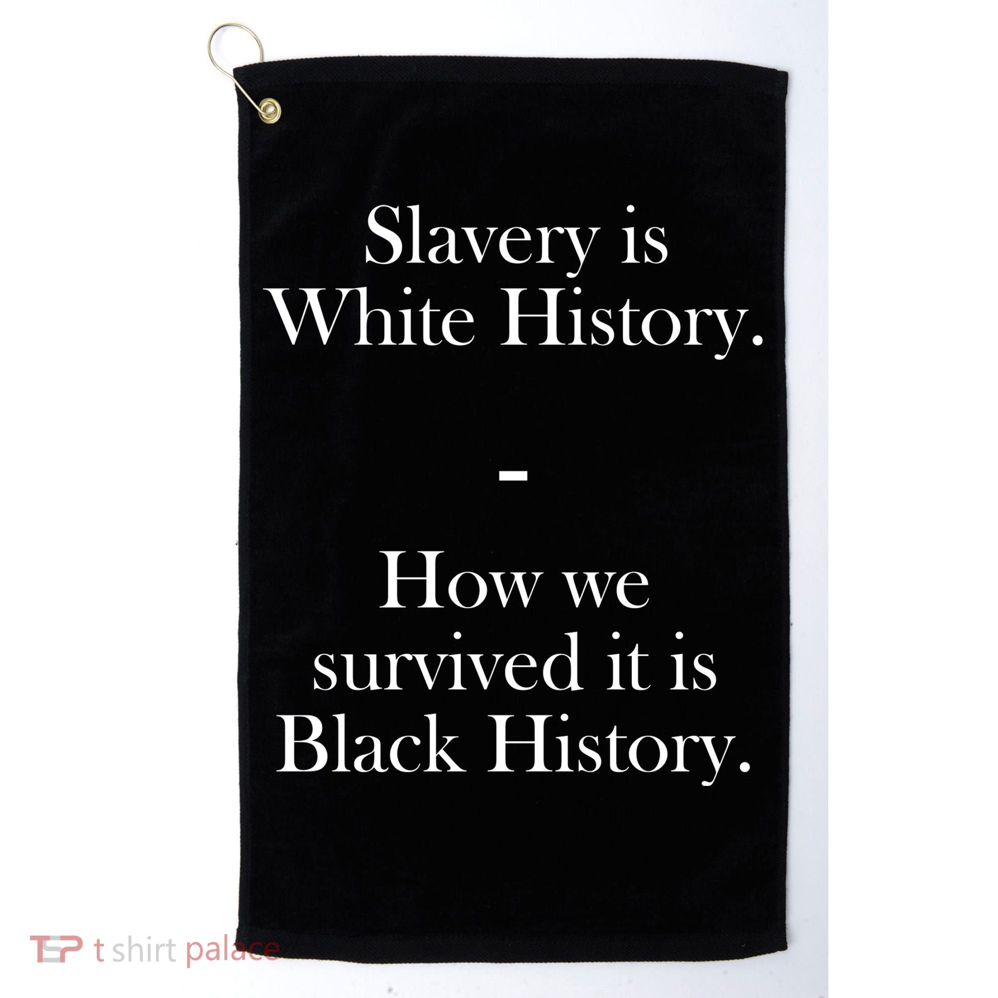 Slavery Is White History How We Survived It Is Black History Golf Towel