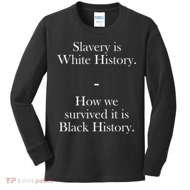 Slavery Is White History How We Survived It Is Black History Kids Long Sleeve Shirt