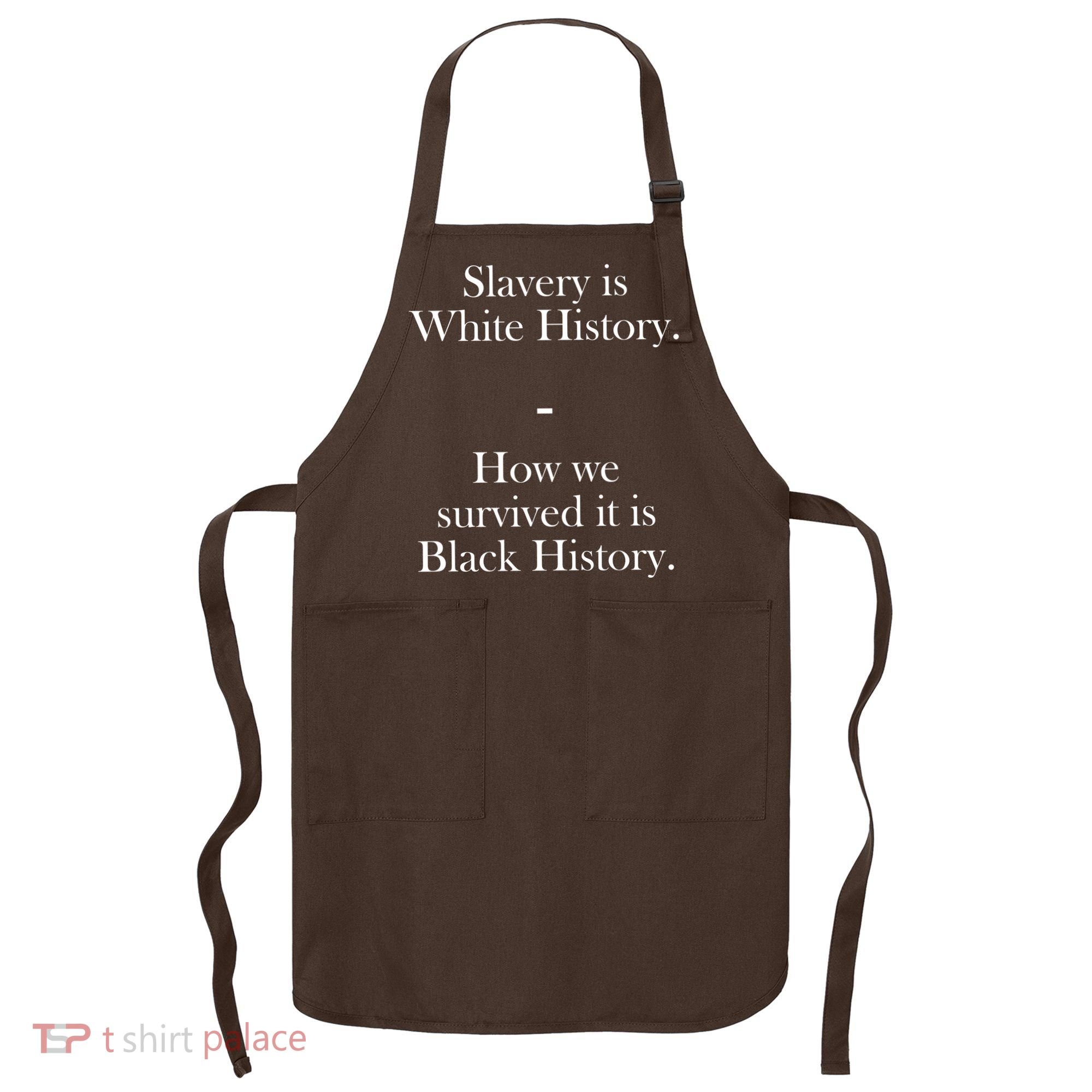 Slavery Is White History How We Survived It Is Black History Apron