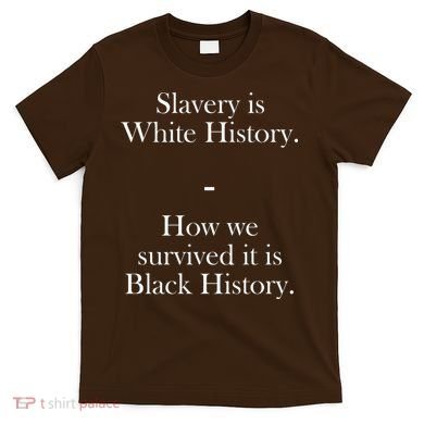 Slavery Is White History How We Survived It Is Black History T-Shirt