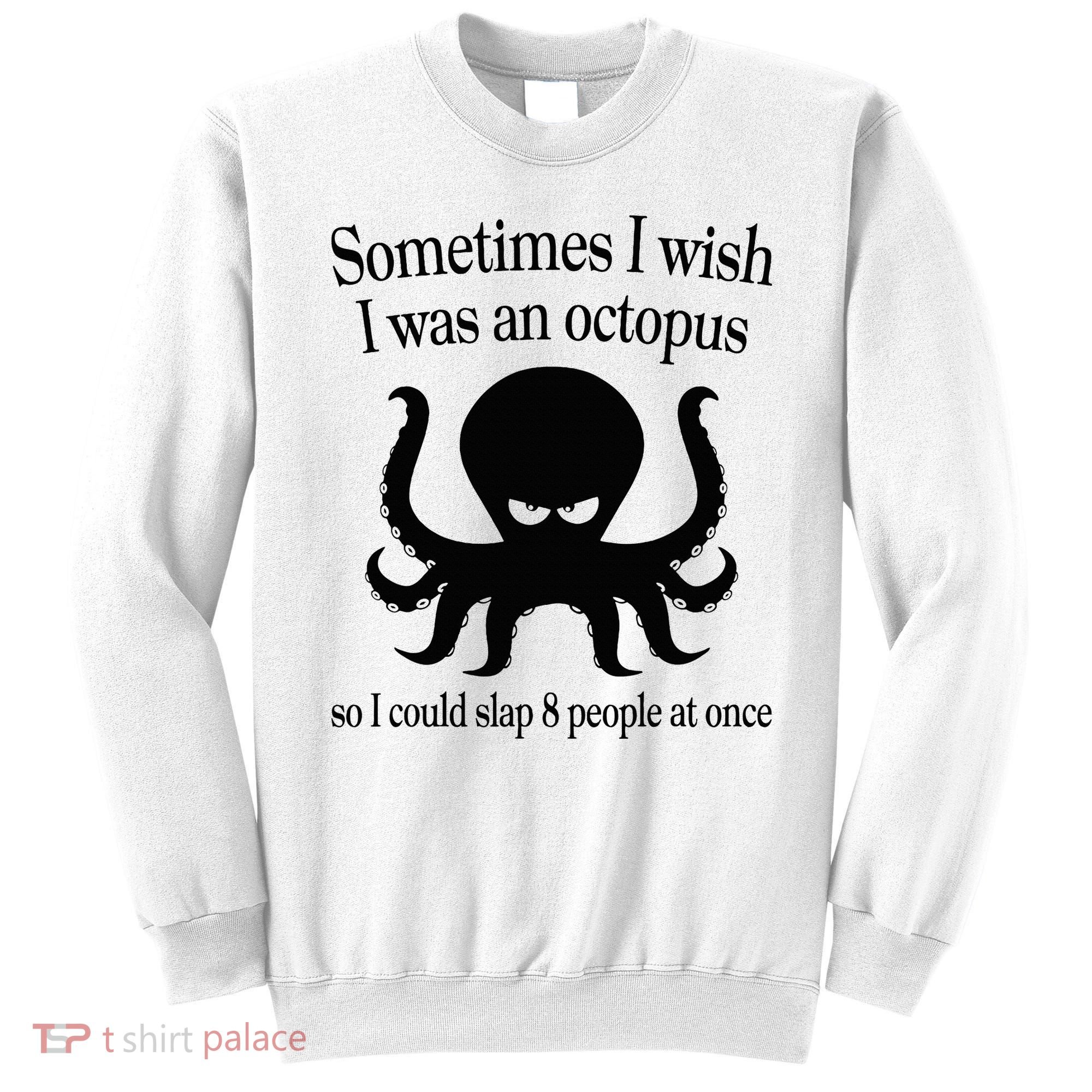 Sometimes I Wish I Was An Octopus Slap 8 People At A Time Sweatshirt