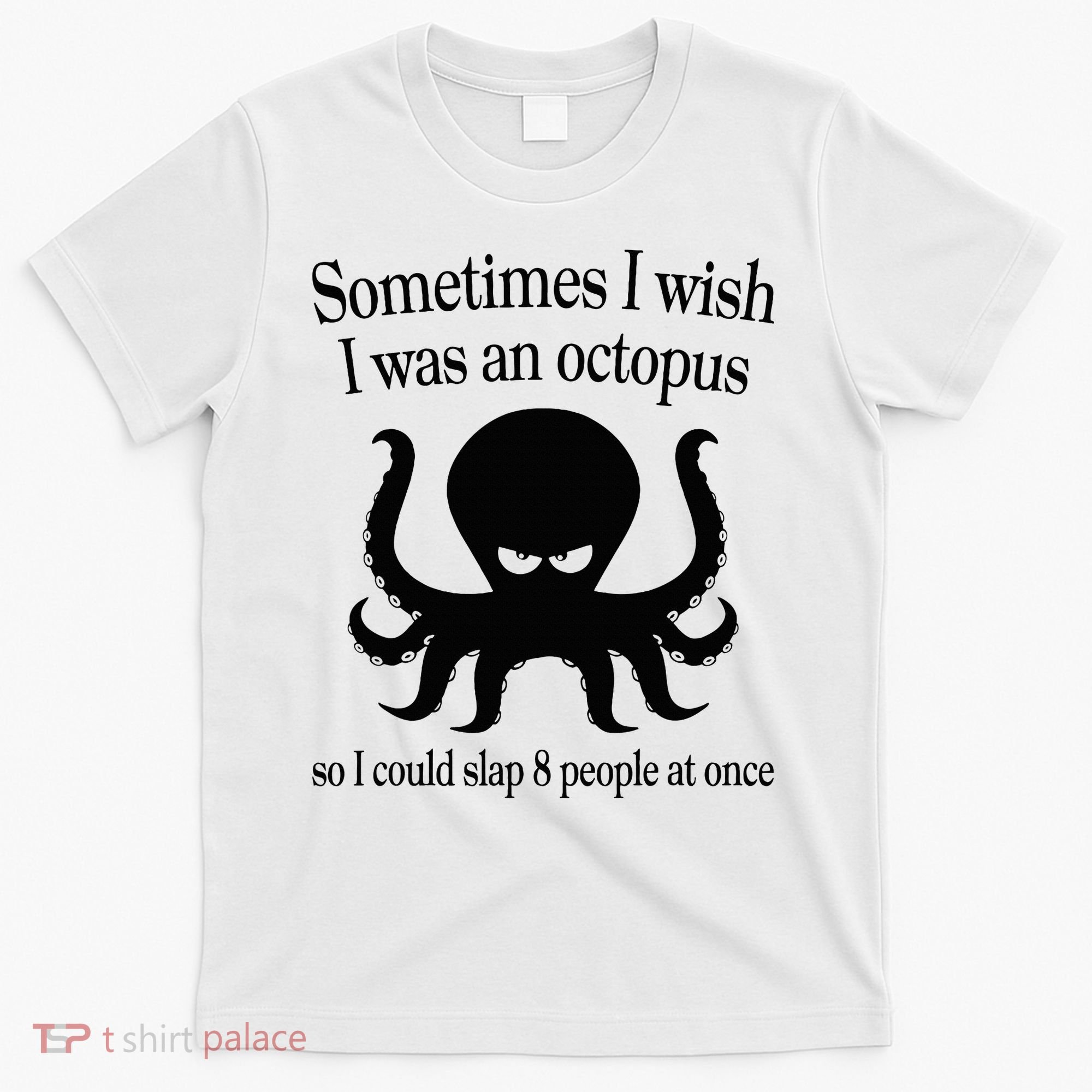 Sometimes I Wish I Was An Octopus Slap 8 People At A Time T-Shirt