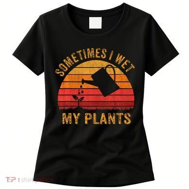 Sometimes I Wet My Plants Garden Lover Women's T-Shirt