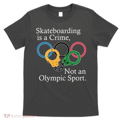 Skateboarding Is A Crime Not An Olympic Sport T-Shirt