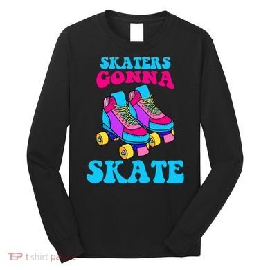 Skaters Gonna Skate Long Sleeve Shirt