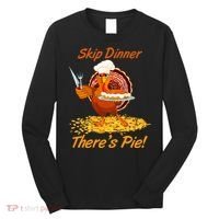 Skip Dinner There's Pie Turkey Thanksgiving Long Sleeve Shirt thumb 0