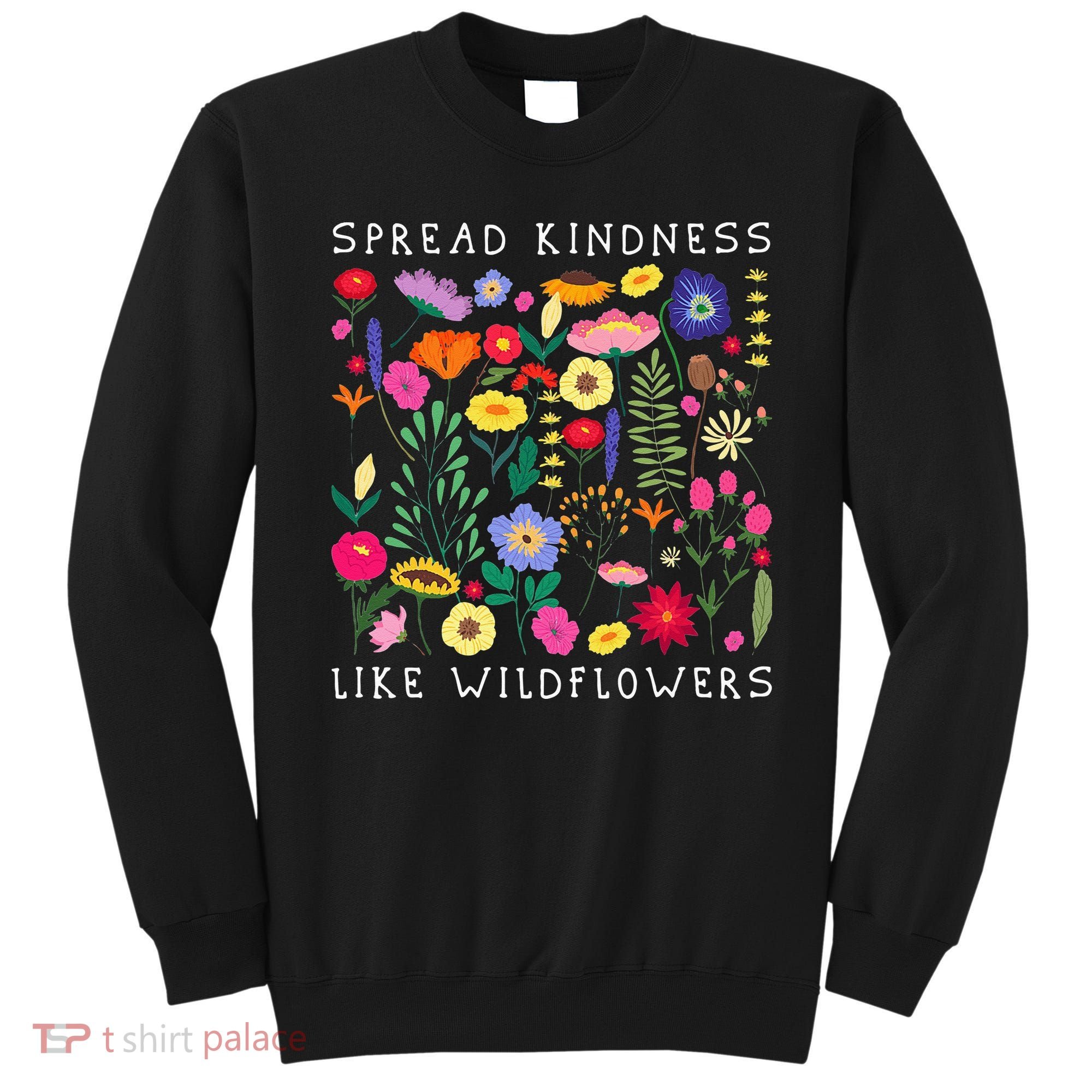 SPREAD KINDNESS LIKE WILDFLOWERS Love Happiness Girlfriend Flowers Sweatshirt