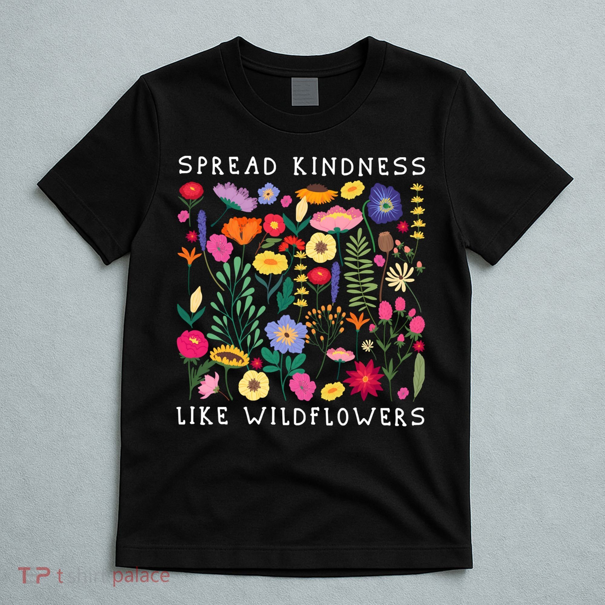 SPREAD KINDNESS LIKE WILDFLOWERS Love Happiness Flowers T-Shirt