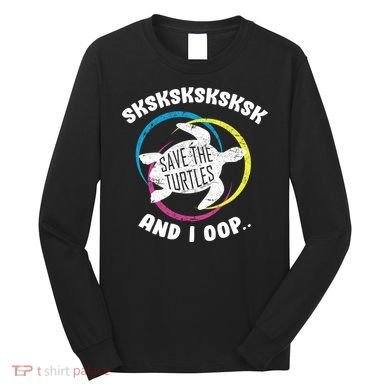 SKSKSK and I Oop... Save The Turtles Long Sleeve Shirt