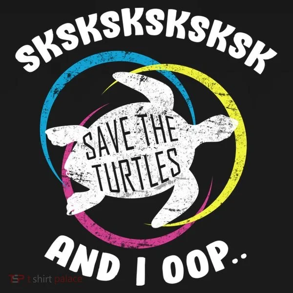 SKSKSK and I Oop... Save The Turtles Women's T-Shirt
