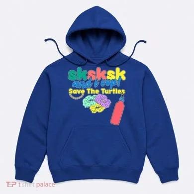 SKSKSK And I oop Save the Turtles Hoodie