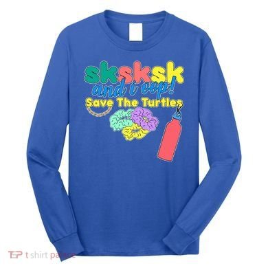SKSKSK And I oop Save the Turtles Long Sleeve Shirt