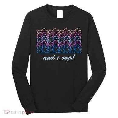 SKSKSKSK And I Oop Long Sleeve Shirt