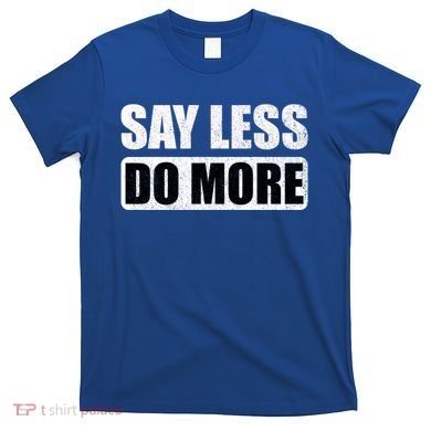 Say Less Do More Work Hard Stay Humble Positive Uplifting Gift T-Shirt