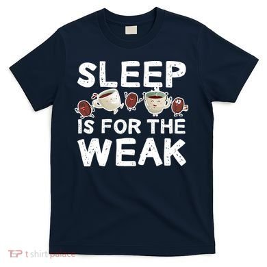 Sleep Is For The Weak T-Shirt
