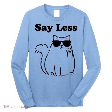 Say Less Funny Cat Long Sleeve Shirt