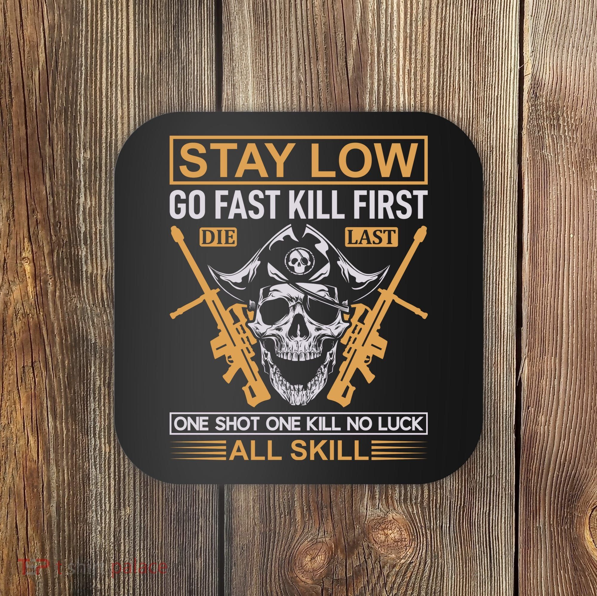 Stay Low Go Fast Kill First Die Last One Shot One Kill No Luck All Skill Coaster