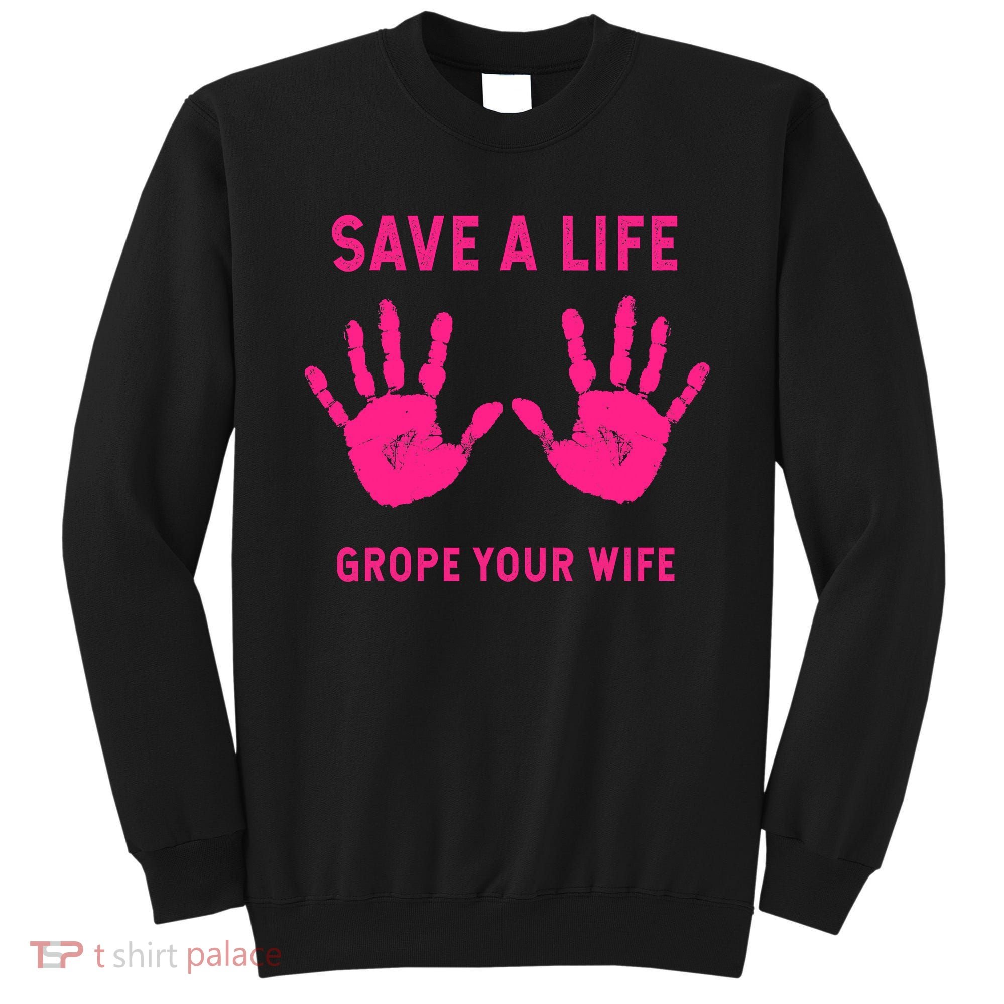 Save Life Grope Your Wife Cool Breast Cancer Awareness Sweatshirt