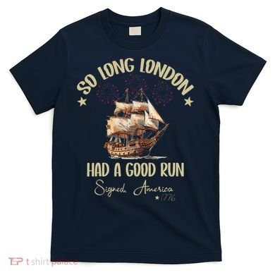 So Long London Had A Good Run Signed America 1776 4th Ofjuly T-Shirt